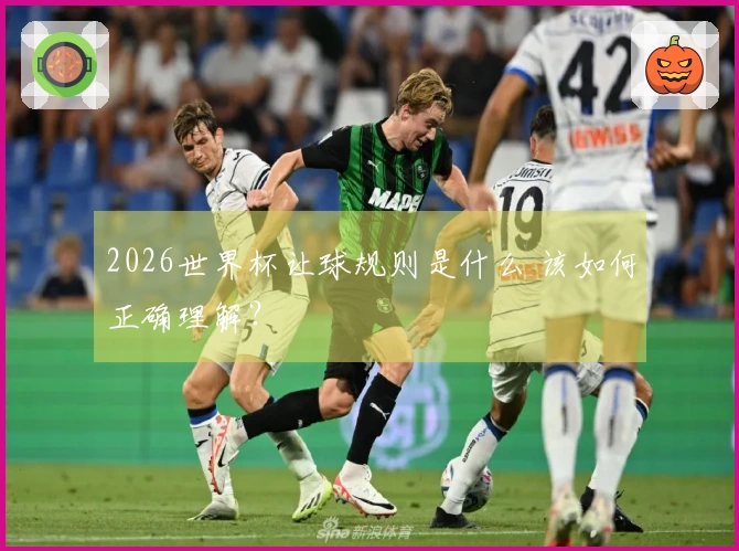 2026世界杯让球规则是什么 该如何正确理解？